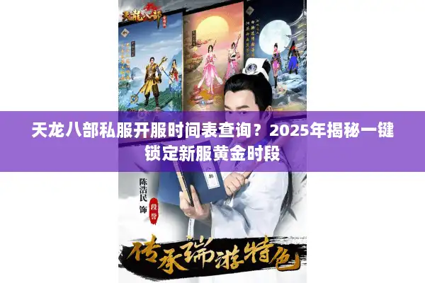 天龙八部私服开服时间表查询？2025年揭秘一键锁定新服黄金时段