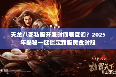 天龙八部私服开服时间表查询？2025年揭秘一键锁定新服黄金时段