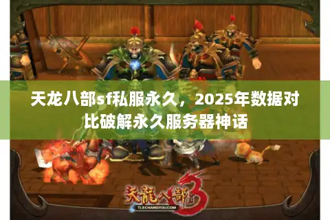 天龙八部sf私服永久，2025年数据对比破解永久服务器神话