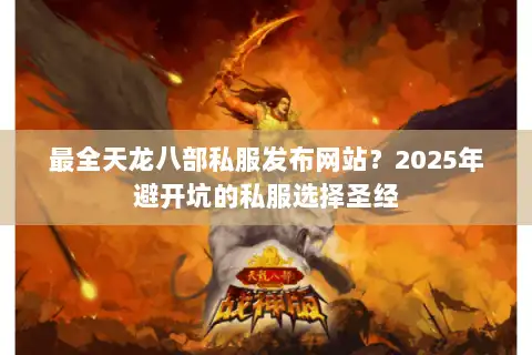 最全天龙八部私服发布网站？2025年避开坑的私服选择圣经