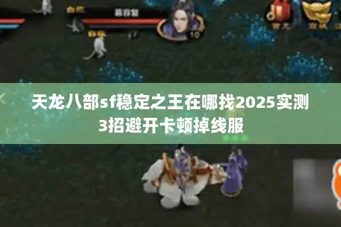 天龙八部sf稳定之王在哪找2025实测3招避开卡顿掉线服