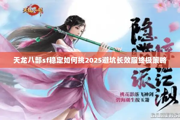 天龙八部sf稳定如何挑2025避坑长效服终极策略