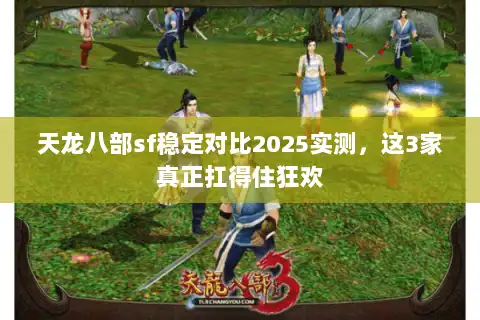 天龙八部sf稳定对比2025实测，这3家真正扛得住狂欢