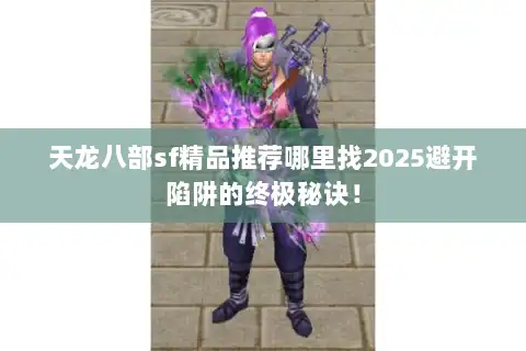 天龙八部sf精品推荐哪里找2025避开陷阱的终极秘诀！