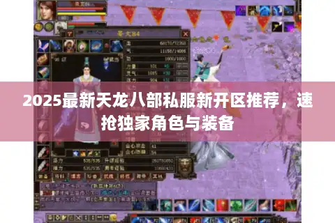 2025最新天龙八部私服新开区推荐，速抢独家角色与装备