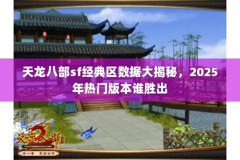 天龙八部sf经典区数据大揭秘，2025年热门版本谁胜出