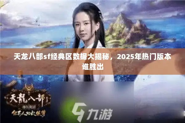 天龙八部sf经典区数据大揭秘，2025年热门版本谁胜出
