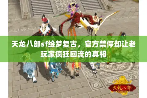 天龙八部sf绘梦复古,官方禁停却让老玩家疯狂回流的真相 天龙八部sf绘梦复古,官方禁停却让老玩家疯狂回流的真相