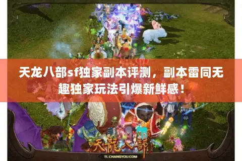 天龙八部sf独家副本评测，副本雷同无趣独家玩法引爆新鲜感！