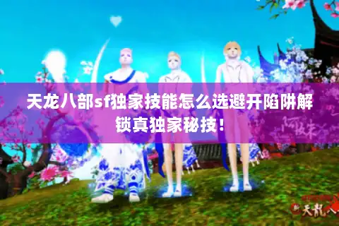 天龙八部sf独家技能怎么选避开陷阱解锁真独家秘技！