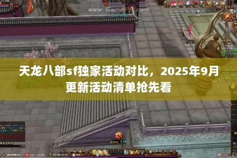 天龙八部sf独家活动对比,2025年9月更新活动清单抢先看 天龙八部sf独家活动对比,2025年9月更新活动清单抢先看