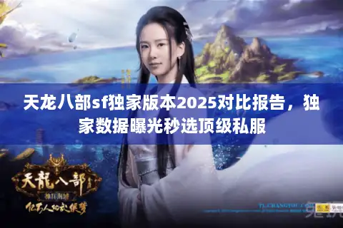 天龙八部sf独家版本2025对比报告,独家数据曝光秒选顶级私服 天龙八部sf独家版本2025对比报告,独家数据曝光秒选顶级私服