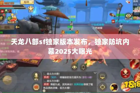 天龙八部sf独家版本发布,独家防坑内幕2025大曝光 天龙八部sf独家版本发布,独家防坑内幕2025大曝光