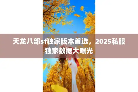 天龙八部sf独家版本首选，2025私服独家数据大曝光
