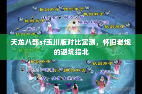 天龙八部sf玉川版对比实测，怀旧老炮的避坑指北