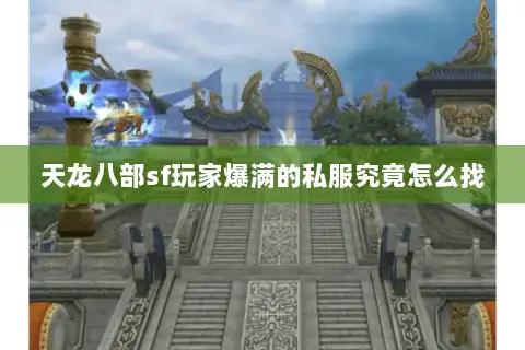 天龙八部sf玩家爆满的私服究竟怎么找