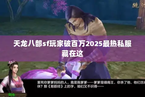 天龙八部sf玩家破百万2025最热私服藏在这 天龙八部sf玩家破百万2025最热私服藏在这