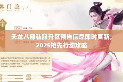 天龙八部私服开区预告信息即时更新,2025抢先行动攻略 天龙八部私服开区预告信息即时更新,2025抢先行动攻略