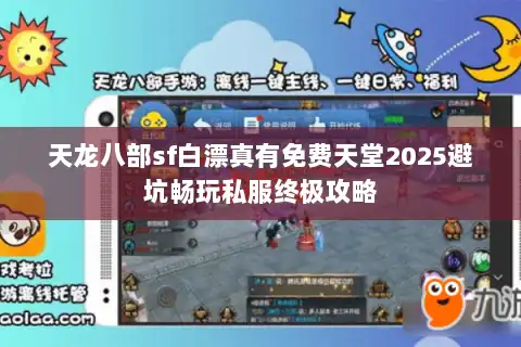 天龙八部sf白漂真有免费天堂2025避坑畅玩私服终极攻略