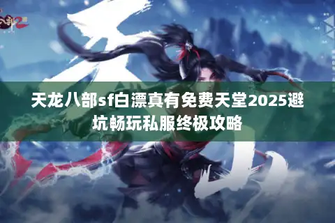 天龙八部sf白漂真有免费天堂2025避坑畅玩私服终极攻略
