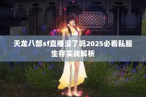 天龙八部sf直播没了吗2025必看私服生存实战解析