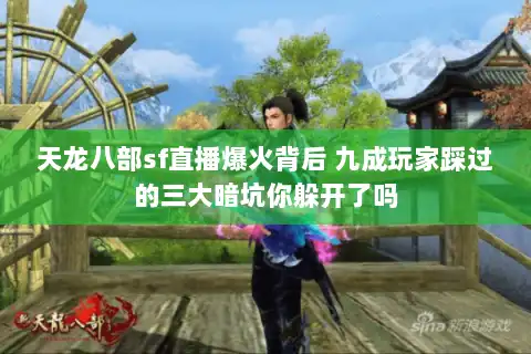 天龙八部sf直播爆火背后 九成玩家踩过的三大暗坑你躲开了吗 天龙八部sf直播爆火背后 九成玩家踩过的三大暗坑你躲开了吗