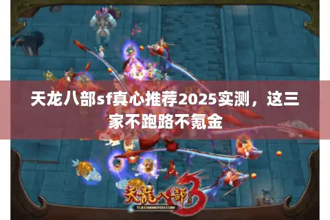 天龙八部sf真心推荐2025实测,这三家不跑路不氪金 天龙八部sf真心推荐2025实测,这三家不跑路不氪金