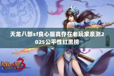 天龙八部sf良心服真存在老玩家亲测2025公平性红黑榜