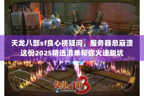 天龙八部sf良心榜疑问，服务器总崩溃这份2025精选清单帮你火速脱坑