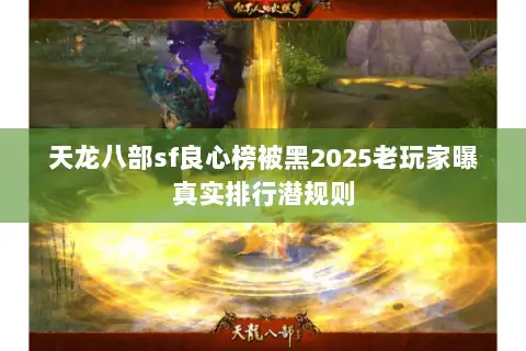 天龙八部sf良心榜被黑2025老玩家曝真实排行潜规则 天龙八部sf良心榜被黑2025老玩家曝真实排行潜规则