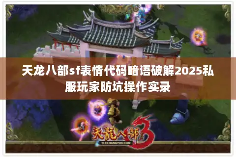 天龙八部sf表情代码暗语破解2025私服玩家防坑操作实录