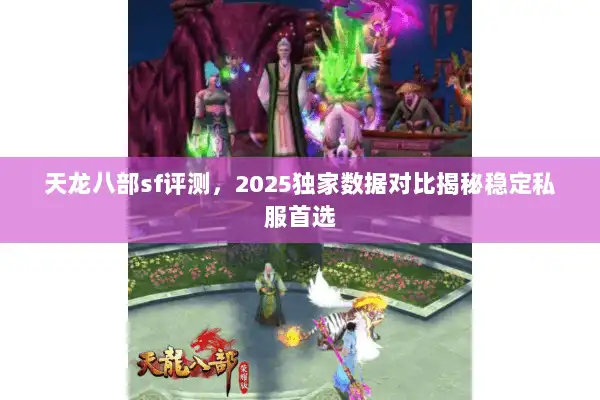 天龙八部sf评测，2025独家数据对比揭秘稳定私服首选