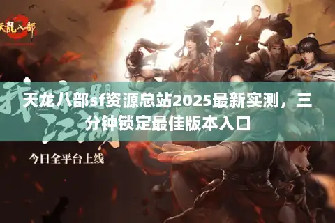 天龙八部sf资源总站2025最新实测，三分钟锁定最佳版本入口