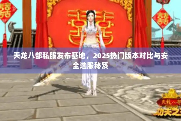 天龙八部私服发布基地,2025热门版本对比与安全选服秘笈 天龙八部私服发布基地,2025热门版本对比与安全选服秘笈
