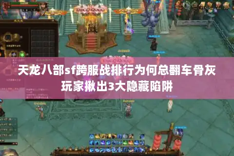 天龙八部sf跨服战排行为何总翻车骨灰玩家揪出3大隐藏陷阱