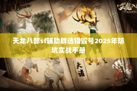 天龙八部sf辅助群选错毁号2025年防坑实战手册