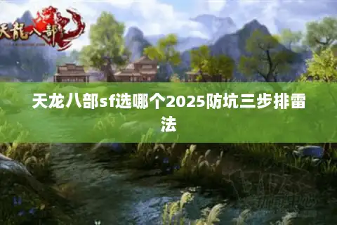 天龙八部sf选哪个2025防坑三步排雷法