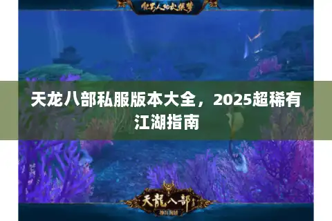 天龙八部私服版本大全，2025超稀有江湖指南