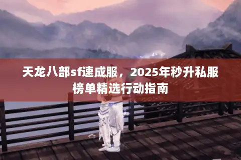 天龙八部sf速成服,2025年秒升私服榜单精选行动指南 天龙八部sf速成服,2025年秒升私服榜单精选行动指南