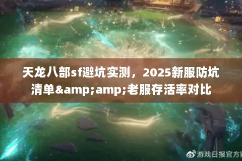 天龙八部sf避坑实测，2025新服防坑清单&amp;老服存活率对比