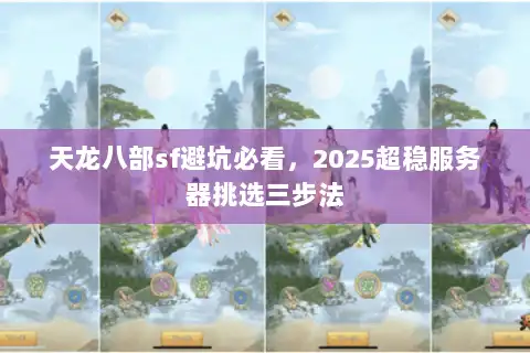 天龙八部sf避坑必看，2025超稳服务器挑选三步法