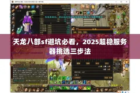 天龙八部sf避坑必看,2025超稳服务器挑选三步法 天龙八部sf避坑必看,2025超稳服务器挑选三步法