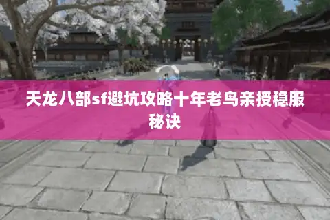 天龙八部sf避坑攻略十年老鸟亲授稳服秘诀