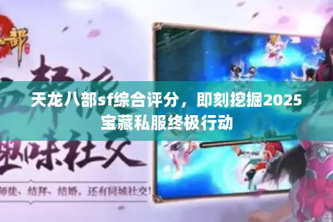 天龙八部sf综合评分，即刻挖掘2025宝藏私服终极行动