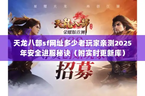 天龙八部sf网址多少老玩家亲测2025年安全进服秘诀(附实时更新库) 天龙八部sf网址多少老玩家亲测2025年安全进服秘诀(附实时更新库)