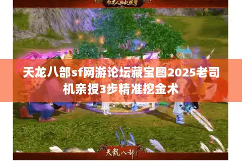 天龙八部sf网游论坛藏宝图2025老司机亲授3步精准挖金术