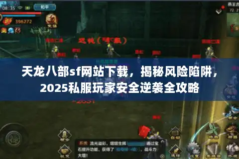 天龙八部sf网站下载，揭秘风险陷阱，2025私服玩家安全逆袭全攻略