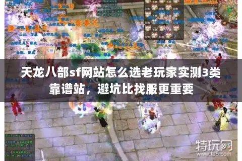 天龙八部sf网站怎么选老玩家实测3类靠谱站，避坑比找服更重要