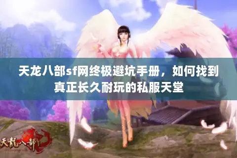 天龙八部sf网终极避坑手册，如何找到真正长久耐玩的私服天堂