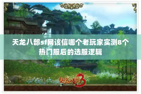 天龙八部sf网该信哪个老玩家实测8个热门服后的选服逻辑